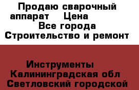 Продаю сварочный аппарат  › Цена ­ 2 500 - Все города Строительство и ремонт » Инструменты   . Калининградская обл.,Светловский городской округ 